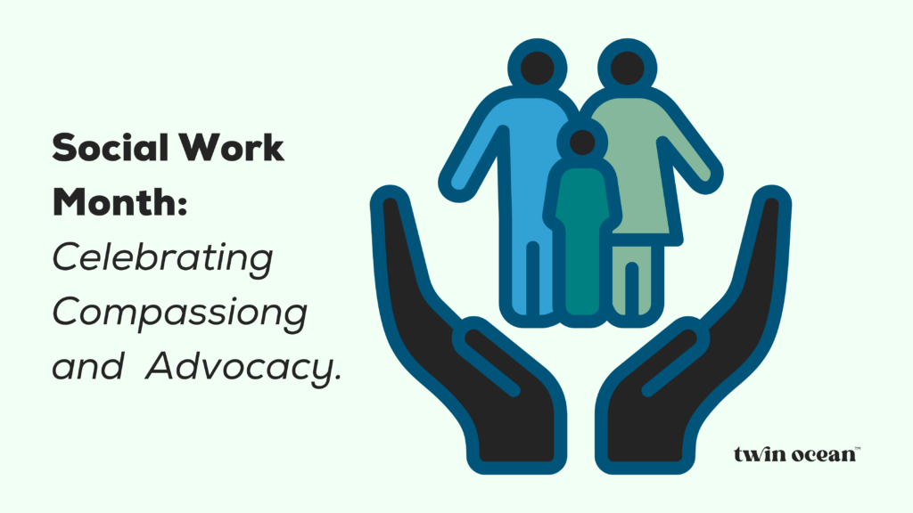 Illustration of a family (two adults and one child) standing within two open protective hands, symbolizing care and support. Text reads “Social Work Month: Celebrating Compassion and Advocacy.” The Twin Ocean logo is displayed in the bottom right corner.
